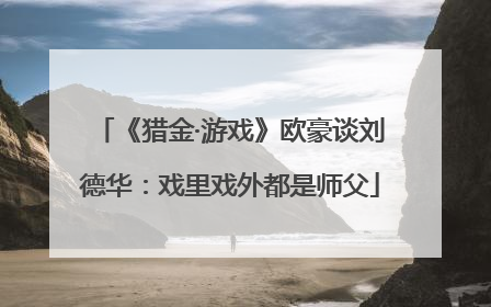 《猎金·游戏》欧豪谈刘德华：戏里戏外都是师父