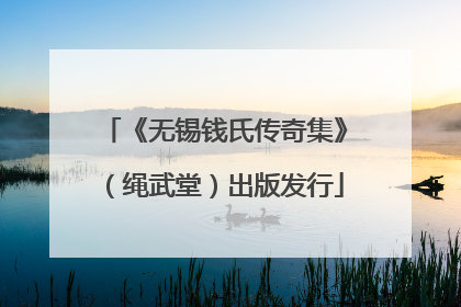 《无锡钱氏传奇集》（绳武堂）出版发行