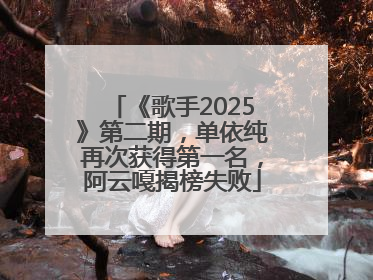 《歌手2025》第二期，单依纯再次获得第一名，阿云嘎揭榜失败