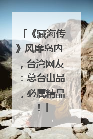 《藏海传》风靡岛内，台湾网友：总台出品，必属精品！