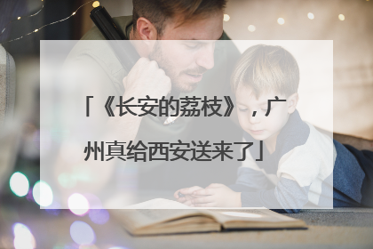 《长安的荔枝》，广州真给西安送来了