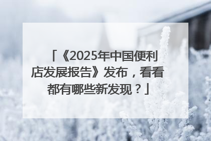 《2025年中国便利店发展报告》发布，看看都有哪些新发现？