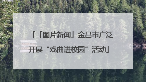 「图片新闻」金昌市广泛开展“戏曲进校园”活动