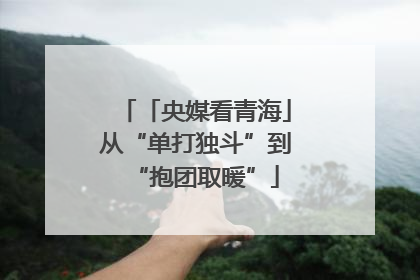 「央媒看青海」从“单打独斗”到“抱团取暖”