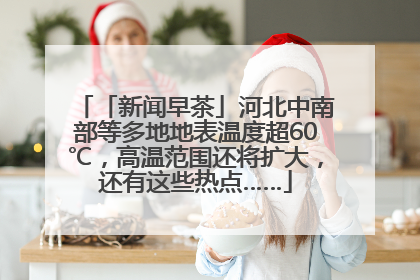 「新闻早茶」河北中南部等多地地表温度超60℃，高温范围还将扩大，还有这些热点……