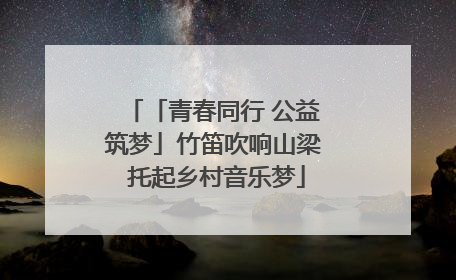 「青春同行 公益筑梦」竹笛吹响山梁 托起乡村音乐梦