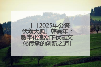 「2025年公祭伏羲大典」韩高年：数字化浪潮下伏羲文化传承的创新之道