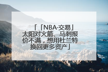 「NBA·交易」太阳对火箭、马刺报价不满，想用杜兰特换回更多资产