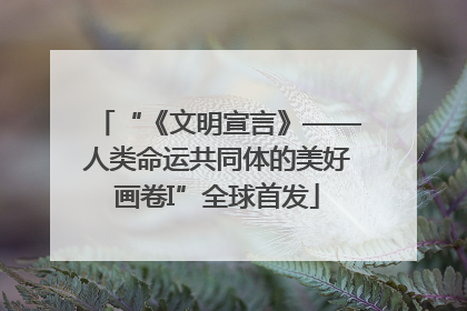 “《文明宣言》——人类命运共同体的美好画卷I”全球首发