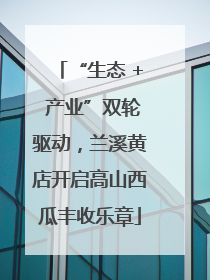 “生态 + 产业”双轮驱动，兰溪黄店开启高山西瓜丰收乐章