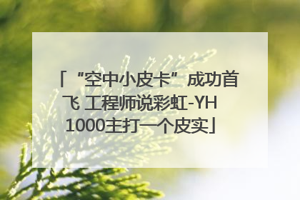 “空中小皮卡”成功首飞 工程师说彩虹-YH1000主打一个皮实