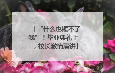 “什么也锤不了我”！毕业典礼上，校长激情演讲