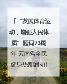 “发展体育运动，增强人民体质”题词73周年 云南省全民健身热潮涌动