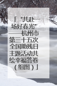 “共赴一场好春光”——杭州市第三十五次全国助残日主题活动共绘幸福答卷（组图）