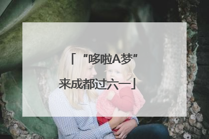 “哆啦A梦”来成都过六一