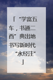 “学富五车，书通二酉”典出地书写新时代“水经注”