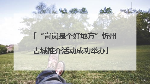 “岢岚是个好地方”忻州古城推介活动成功举办