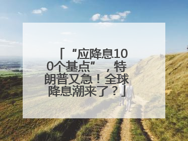 “应降息100个基点”，特朗普又急！全球降息潮来了？