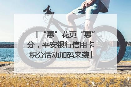 “惠”花更“惠”分，平安银行信用卡积分活动加码来袭