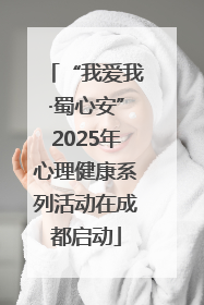 “我爱我·蜀心安”2025年心理健康系列活动在成都启动