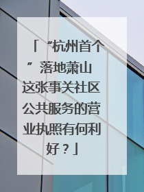“杭州首个”落地萧山 这张事关社区公共服务的营业执照有何利好？