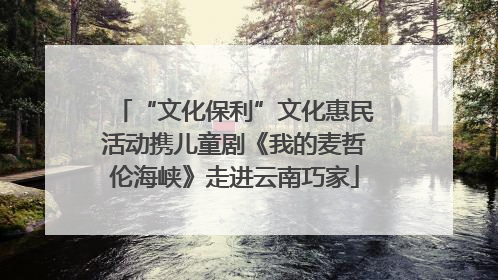 “文化保利”文化惠民活动携儿童剧《我的麦哲伦海峡》走进云南巧家