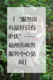 “服务没有最好只有更优”——福州市政务服务中心见闻