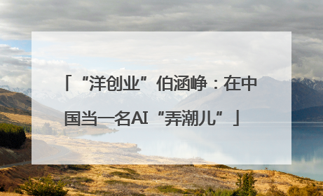 “洋创业”伯涵峥：在中国当一名AI“弄潮儿”