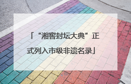 “湘窖封坛大典”正式列入市级非遗名录