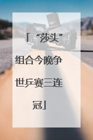 “莎头”组合今晚争世乒赛三连冠