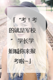 “考！考的就是军校” 学长学姐喊你来报考啦~