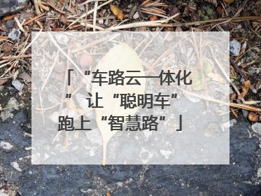 “车路云一体化” 让“聪明车”跑上“智慧路”