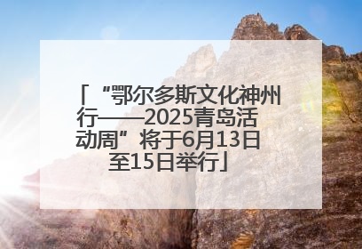 “鄂尔多斯文化神州行——2025青岛活动周”将于6月13日至15日举行