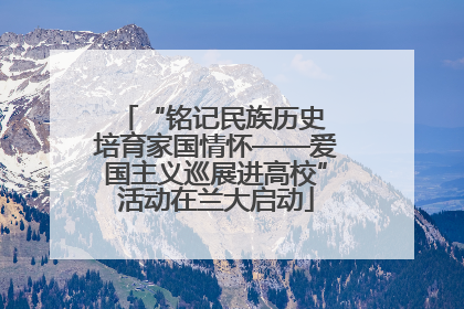 “铭记民族历史 培育家国情怀——爱国主义巡展进高校”活动在兰大启动