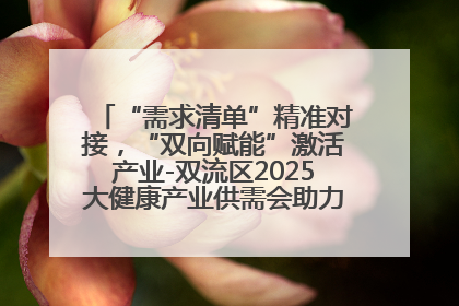 “需求清单”精准对接，“双向赋能”激活产业-双流区2025大健康产业供需会助力企业“满园”发展