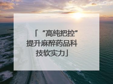 “高纯把控”提升麻醉药品科技软实力