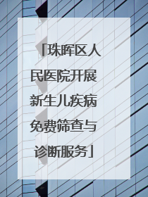 珠晖区人民医院开展新生儿疾病免费筛查与诊断服务
