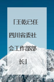 王乾已任四川省委社会工作部部长