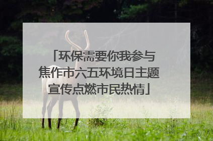 环保需要你我参与 焦作市六五环境日主题宣传点燃市民热情