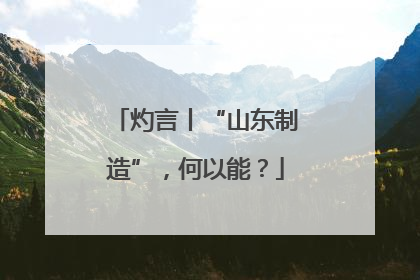 灼言丨“山东制造”，何以能？