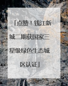 点赞！钱江新城二期获国家三星级绿色生态城区认证