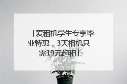 爱租机学生专享毕业特惠，3天相机只需19元起租