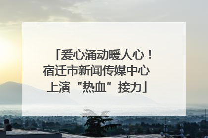 爱心涌动暖人心！宿迁市新闻传媒中心上演“热血”接力