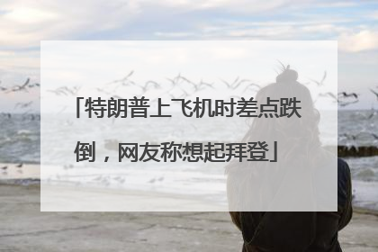 特朗普上飞机时差点跌倒，网友称想起拜登