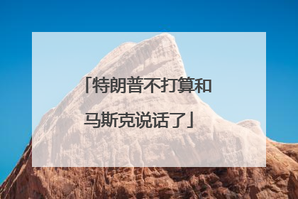 特朗普不打算和马斯克说话了