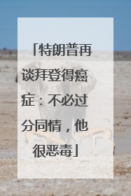 特朗普再谈拜登得癌症：不必过分同情，他很恶毒
