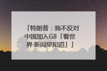 特朗普：我不反对中国加入G8「看世界·新闻早知道」