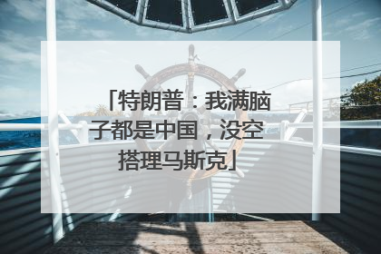 特朗普：我满脑子都是中国，没空搭理马斯克