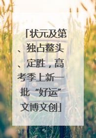 状元及第、独占鳌头、定胜，高考季上新一批“好运”文博文创