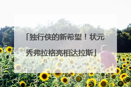 独行侠的新希望！状元秀弗拉格亮相达拉斯
